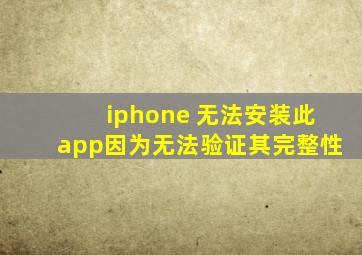 iphone 无法安装此app因为无法验证其完整性